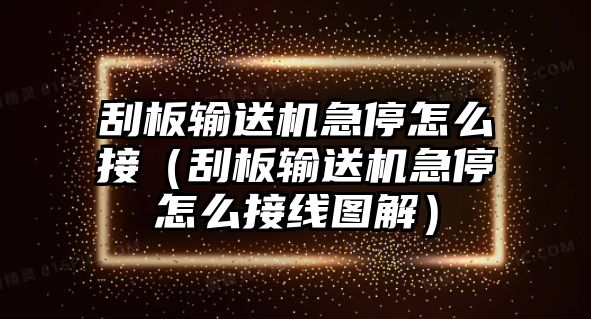 刮板輸送機(jī)急停怎么接（刮板輸送機(jī)急停怎么接線(xiàn)圖解）