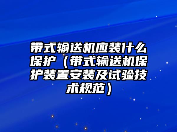 帶式輸送機應裝什么保護（帶式輸送機保護裝置安裝及試驗技術(shù)規(guī)范）