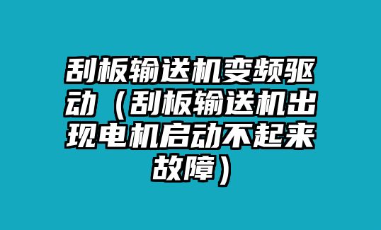 刮板輸送機(jī)變頻驅(qū)動（刮板輸送機(jī)出現(xiàn)電機(jī)啟動不起來故障）