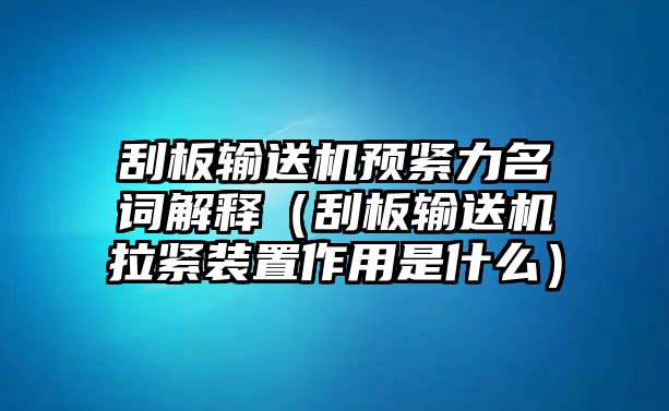 刮板輸送機預(yù)緊力名詞解釋（刮板輸送機拉緊裝置作用是什么）