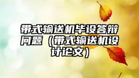 帶式輸送機(jī)畢設(shè)答辯問題（帶式輸送機(jī)設(shè)計(jì)論文）