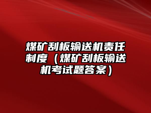 煤礦刮板輸送機責任制度（煤礦刮板輸送機考試題答案）