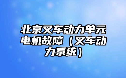 北京叉車動力單元電機(jī)故障（叉車動力系統(tǒng)）