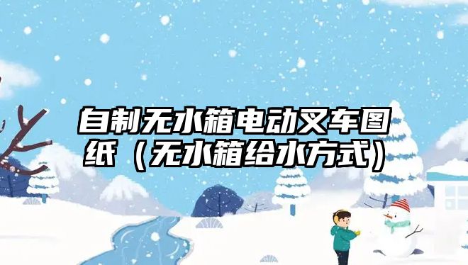 自制無水箱電動叉車圖紙（無水箱給水方式）