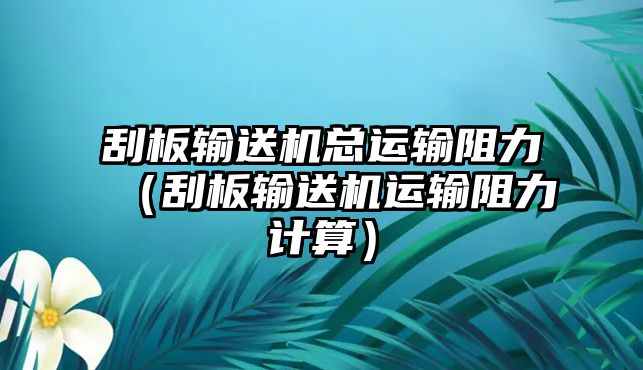 刮板輸送機總運輸阻力（刮板輸送機運輸阻力計算）