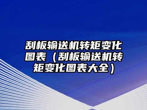 刮板輸送機轉矩變化圖表（刮板輸送機轉矩變化圖表大全）