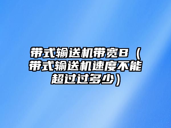 帶式輸送機帶寬B（帶式輸送機速度不能超過過多少）