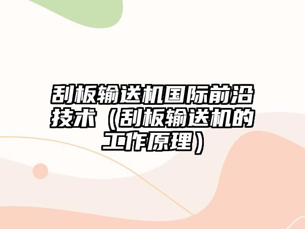 刮板輸送機國際前沿技術（刮板輸送機的工作原理）