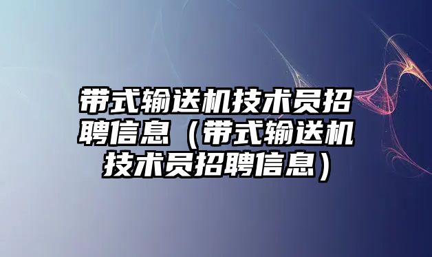 帶式輸送機技術(shù)員招聘信息（帶式輸送機技術(shù)員招聘信息）