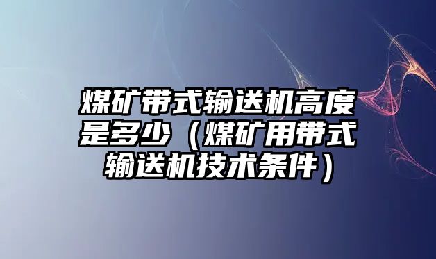 煤礦帶式輸送機高度是多少（煤礦用帶式輸送機技術條件）