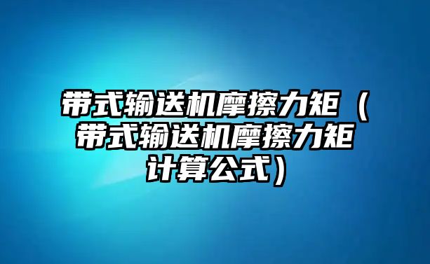 帶式輸送機(jī)摩擦力矩（帶式輸送機(jī)摩擦力矩計(jì)算公式）