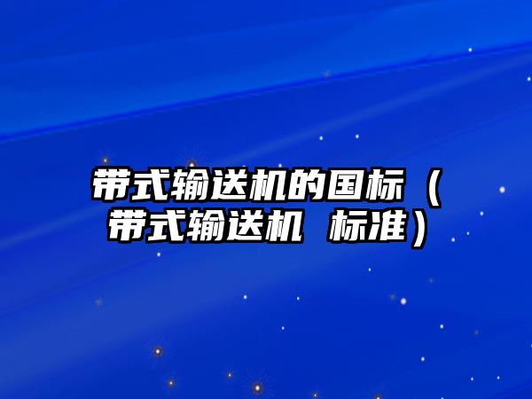 帶式輸送機的國標(biāo)（帶式輸送機 標(biāo)準(zhǔn)）