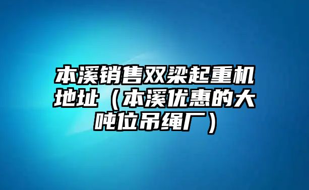 本溪銷售雙梁起重機(jī)地址（本溪優(yōu)惠的大噸位吊繩廠）