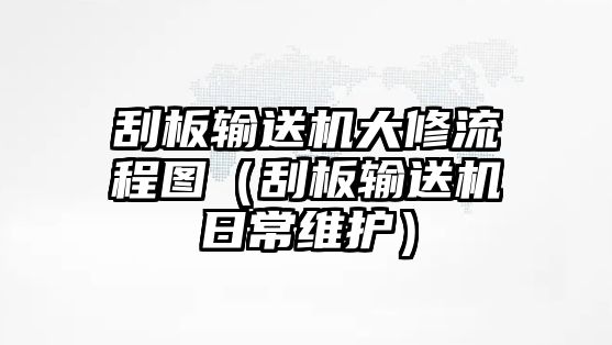 刮板輸送機(jī)大修流程圖（刮板輸送機(jī)日常維護(hù)）