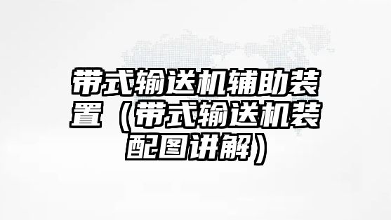 帶式輸送機(jī)輔助裝置（帶式輸送機(jī)裝配圖講解）