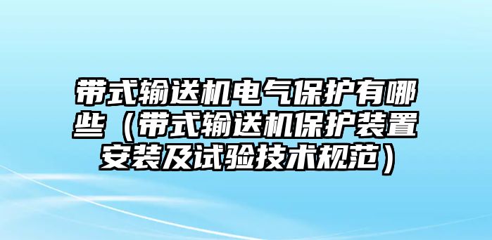 帶式輸送機電氣保護有哪些（帶式輸送機保護裝置安裝及試驗技術規(guī)范）