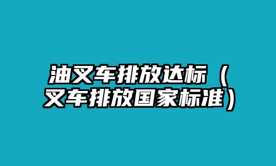 油叉車排放達(dá)標(biāo)（叉車排放國(guó)家標(biāo)準(zhǔn)）