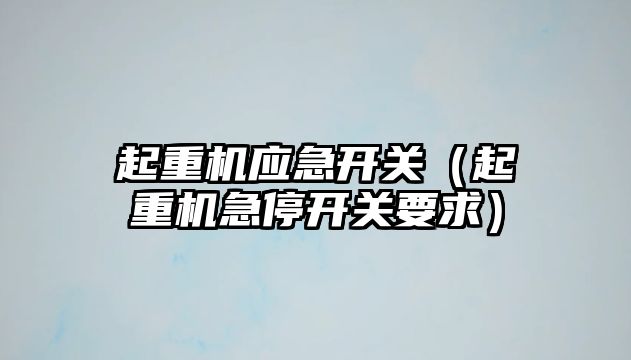 起重機應(yīng)急開關(guān)（起重機急停開關(guān)要求）