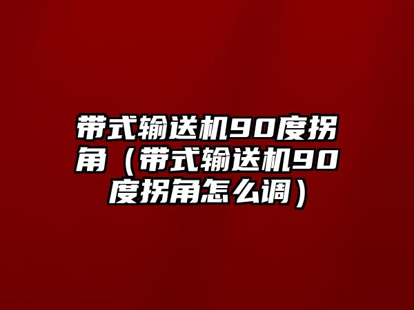 帶式輸送機90度拐角（帶式輸送機90度拐角怎么調(diào)）