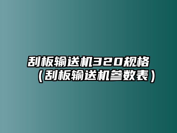 刮板輸送機320規(guī)格（刮板輸送機參數(shù)表）