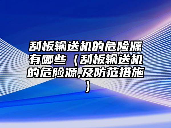 刮板輸送機(jī)的危險(xiǎn)源有哪些（刮板輸送機(jī)的危險(xiǎn)源,及防范措施）