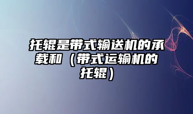 托輥是帶式輸送機(jī)的承載和（帶式運(yùn)輸機(jī)的托輥）