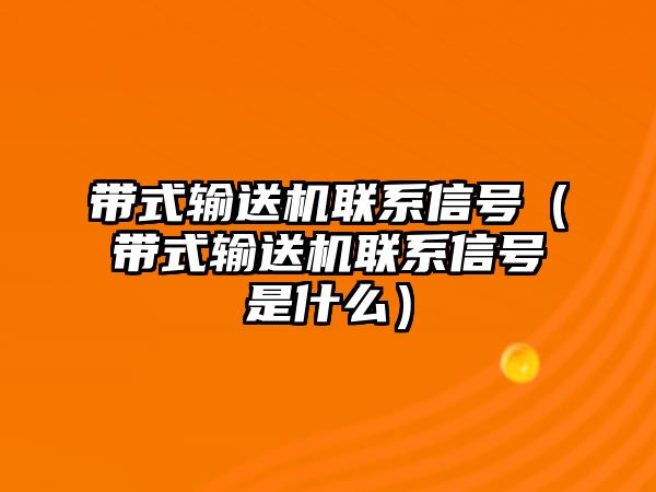 帶式輸送機聯(lián)系信號（帶式輸送機聯(lián)系信號是什么）