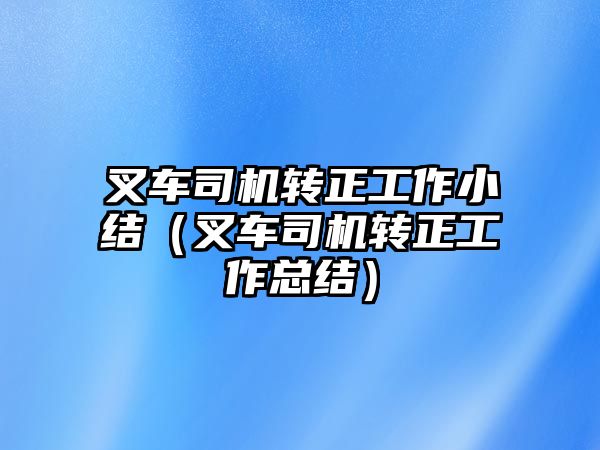 叉車司機轉正工作小結（叉車司機轉正工作總結）