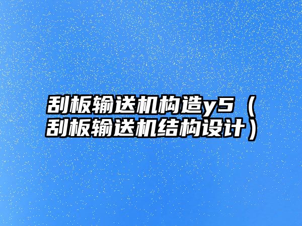 刮板輸送機(jī)構(gòu)造y5（刮板輸送機(jī)結(jié)構(gòu)設(shè)計）