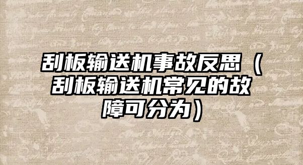 刮板輸送機(jī)事故反思（刮板輸送機(jī)常見(jiàn)的故障可分為）