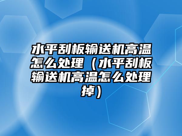 水平刮板輸送機(jī)高溫怎么處理（水平刮板輸送機(jī)高溫怎么處理掉）