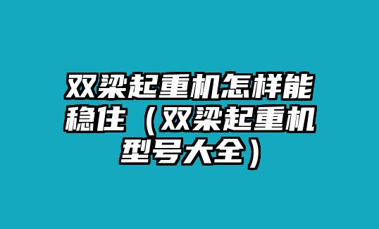 雙梁起重機(jī)怎樣能穩(wěn)住（雙梁起重機(jī)型號大全）