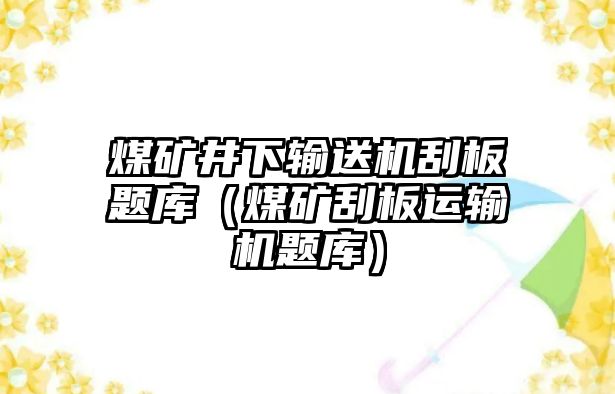 煤礦井下輸送機刮板題庫（煤礦刮板運輸機題庫）