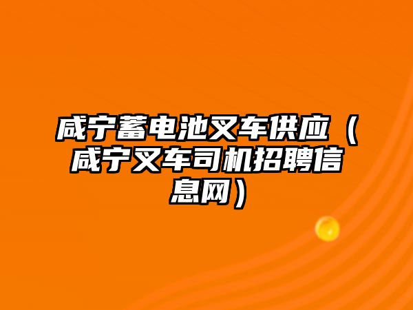 咸寧蓄電池叉車供應（咸寧叉車司機招聘信息網(wǎng)）