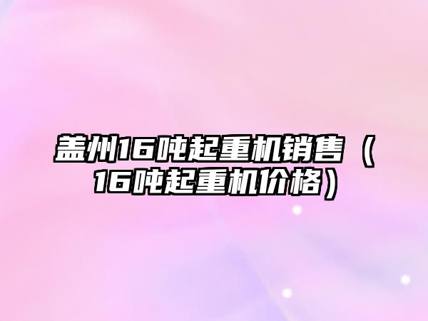 蓋州16噸起重機銷售（16噸起重機價格）