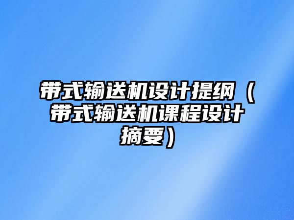 帶式輸送機(jī)設(shè)計(jì)提綱（帶式輸送機(jī)課程設(shè)計(jì)摘要）