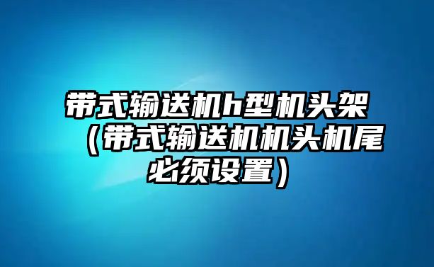 帶式輸送機h型機頭架（帶式輸送機機頭機尾必須設置）