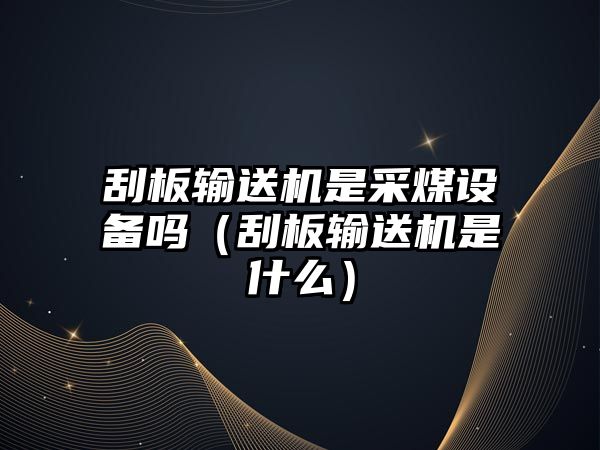 刮板輸送機是采煤設(shè)備嗎（刮板輸送機是什么）