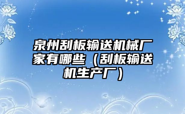 泉州刮板輸送機械廠家有哪些（刮板輸送機生產廠）