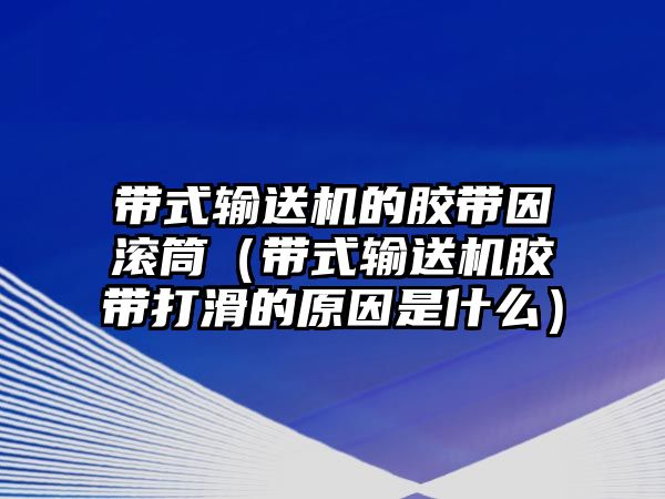 帶式輸送機的膠帶因滾筒（帶式輸送機膠帶打滑的原因是什么）