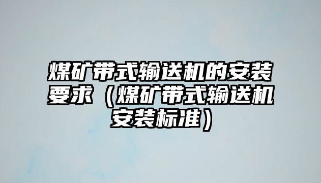 煤礦帶式輸送機(jī)的安裝要求（煤礦帶式輸送機(jī)安裝標(biāo)準(zhǔn)）