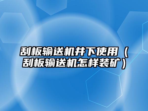 刮板輸送機井下使用（刮板輸送機怎樣裝礦）