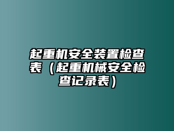 起重機(jī)安全裝置檢查表（起重機(jī)械安全檢查記錄表）