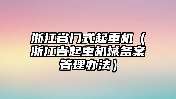 浙江省門式起重機（浙江省起重機械備案管理辦法）