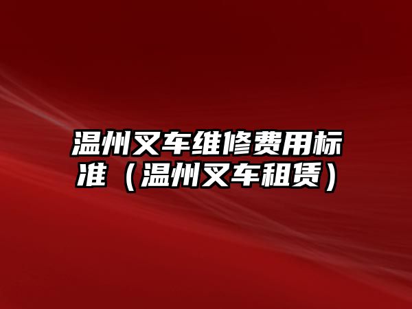 溫州叉車維修費(fèi)用標(biāo)準(zhǔn)（溫州叉車租賃）