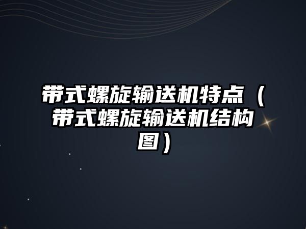 帶式螺旋輸送機(jī)特點(diǎn)（帶式螺旋輸送機(jī)結(jié)構(gòu)圖）