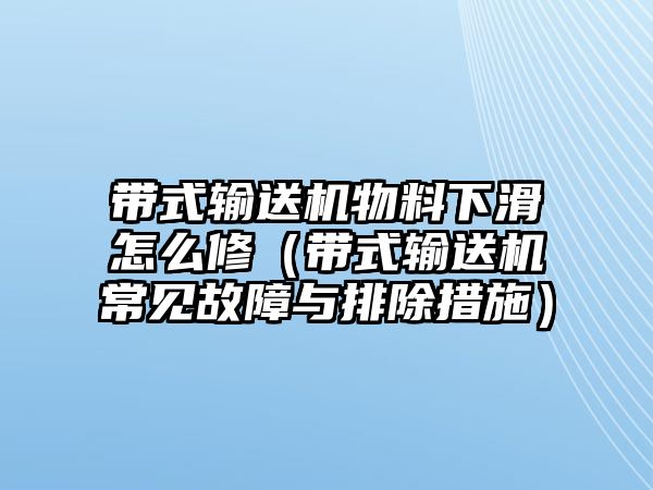 帶式輸送機物料下滑怎么修（帶式輸送機常見故障與排除措施）