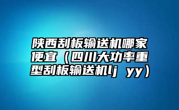 陜西刮板輸送機哪家便宜（四川大功率重型刮板輸送機lj yy）