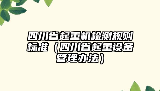 四川省起重機檢測規(guī)則標(biāo)準(zhǔn)（四川省起重設(shè)備管理辦法）