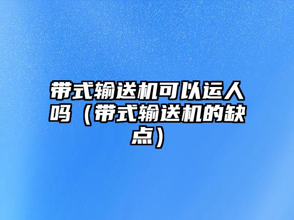 帶式輸送機(jī)可以運(yùn)人嗎（帶式輸送機(jī)的缺點(diǎn)）